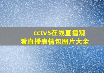 cctv5在线直播观看直播表情包图片大全