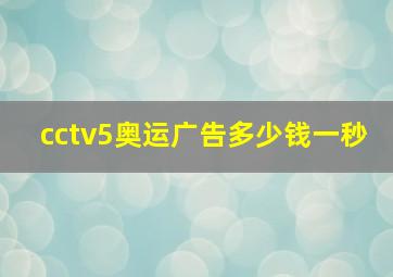 cctv5奥运广告多少钱一秒