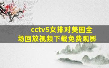 cctv5女排对美国全场回放视频下载免费观影