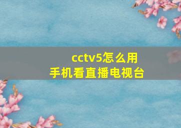 cctv5怎么用手机看直播电视台