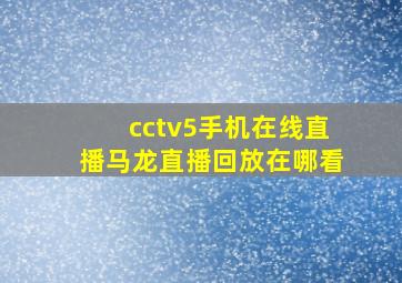 cctv5手机在线直播马龙直播回放在哪看