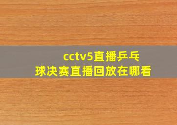 cctv5直播乒乓球决赛直播回放在哪看