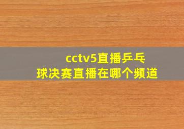 cctv5直播乒乓球决赛直播在哪个频道