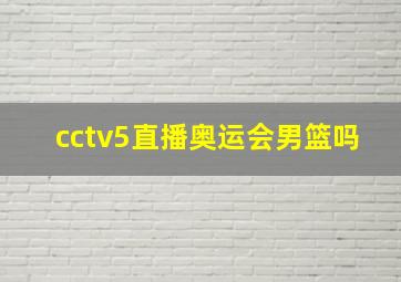 cctv5直播奥运会男篮吗