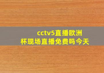 cctv5直播欧洲杯现场直播免费吗今天