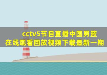 cctv5节目直播中国男篮在线观看回放视频下载最新一期