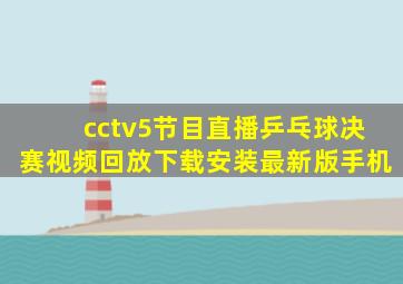 cctv5节目直播乒乓球决赛视频回放下载安装最新版手机