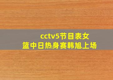 cctv5节目表女篮中日热身赛韩旭上场