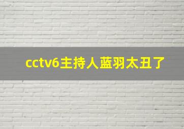 cctv6主持人蓝羽太丑了