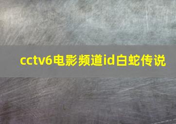 cctv6电影频道id白蛇传说