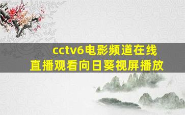 cctv6电影频道在线直播观看向日葵视屏播放