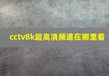 cctv8k超高清频道在哪里看