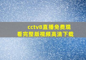 cctv8直播免费观看完整版视频高清下载