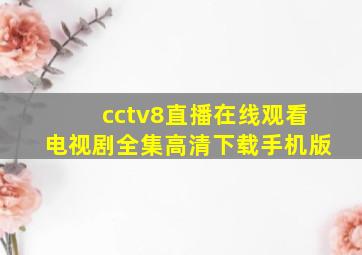 cctv8直播在线观看电视剧全集高清下载手机版