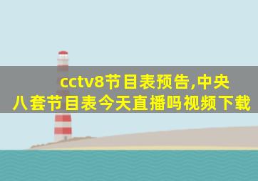 cctv8节目表预告,中央八套节目表今天直播吗视频下载