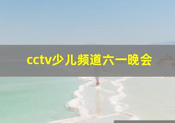 cctv少儿频道六一晚会