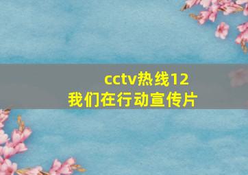 cctv热线12我们在行动宣传片