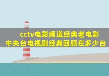 cctv电影频道经典老电影中央台电视剧经典回顾在多少台