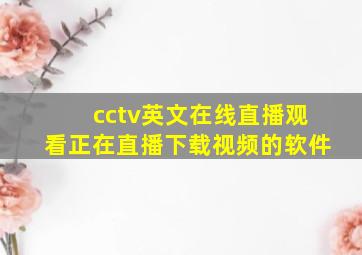 cctv英文在线直播观看正在直播下载视频的软件