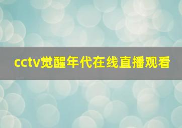 cctv觉醒年代在线直播观看