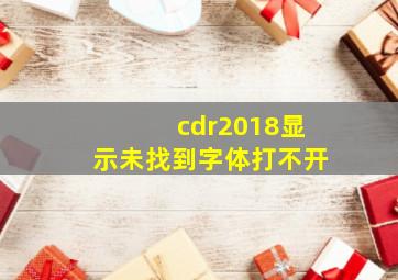 cdr2018显示未找到字体打不开