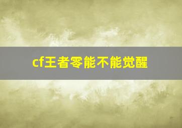 cf王者零能不能觉醒