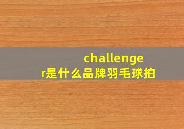 challenger是什么品牌羽毛球拍