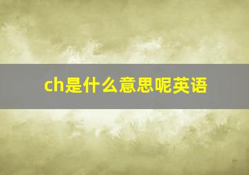 ch是什么意思呢英语