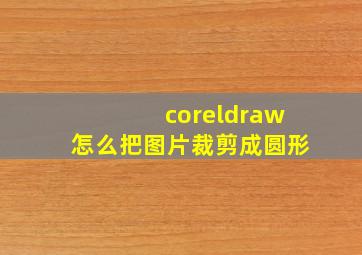 coreldraw怎么把图片裁剪成圆形