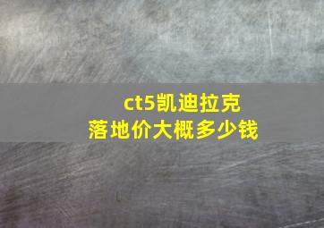 ct5凯迪拉克落地价大概多少钱