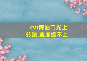 cvt踩油门光上转速,速度提不上