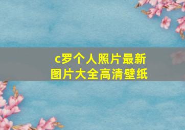 c罗个人照片最新图片大全高清壁纸