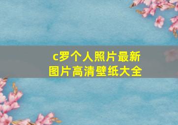 c罗个人照片最新图片高清壁纸大全