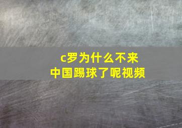 c罗为什么不来中国踢球了呢视频