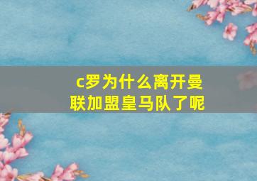 c罗为什么离开曼联加盟皇马队了呢