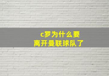 c罗为什么要离开曼联球队了