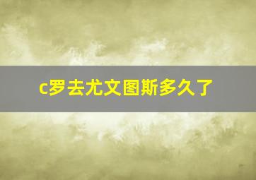 c罗去尤文图斯多久了