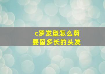 c罗发型怎么剪要留多长的头发