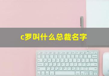 c罗叫什么总裁名字