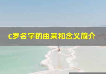 c罗名字的由来和含义简介