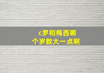 c罗和梅西哪个岁数大一点啊