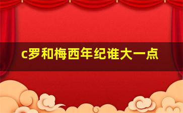 c罗和梅西年纪谁大一点