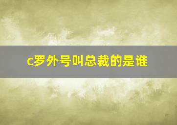 c罗外号叫总裁的是谁