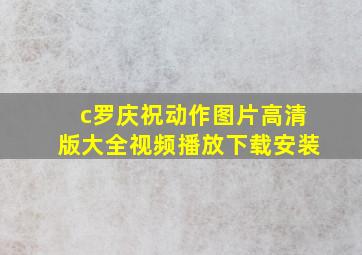 c罗庆祝动作图片高清版大全视频播放下载安装