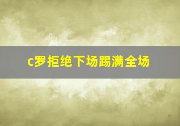 c罗拒绝下场踢满全场