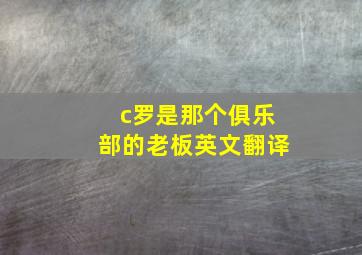 c罗是那个俱乐部的老板英文翻译