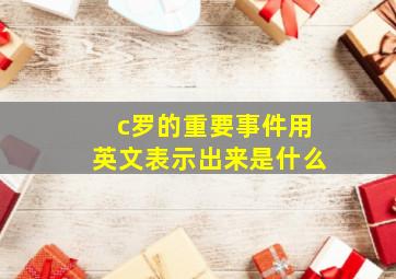 c罗的重要事件用英文表示出来是什么