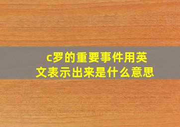 c罗的重要事件用英文表示出来是什么意思