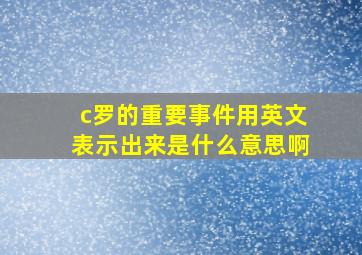 c罗的重要事件用英文表示出来是什么意思啊