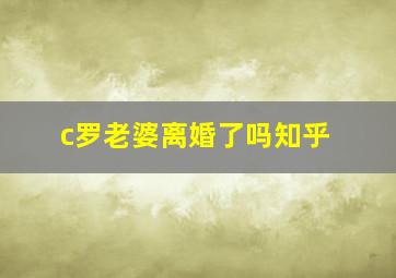 c罗老婆离婚了吗知乎